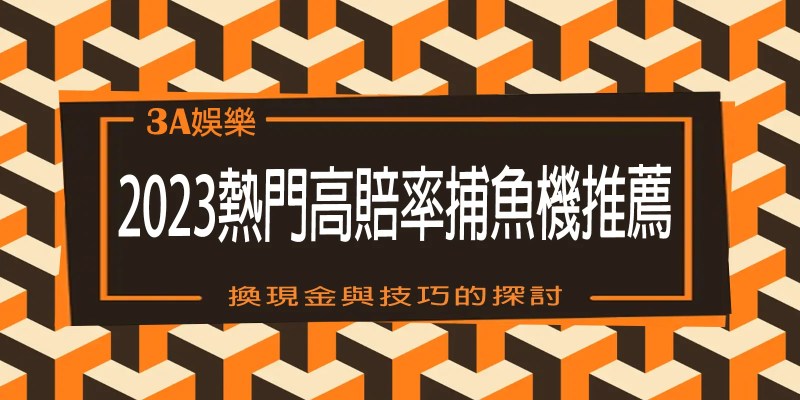 2023 3A娛樂城 熱門高賠率捕魚機推薦:換現金與技巧的探討 1 熱門高賠率捕魚機推薦:換現金與技巧的探討